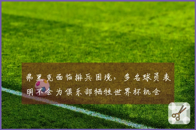 弗里克面临排兵困境，多名球员表明不会为俱乐部牺牲世界杯机会