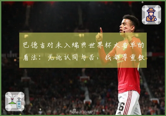 巴德吉对未入瑞典世界杯大名单的看法：无论认同与否，我都尊重教练的选择